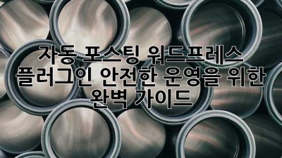 자동 포스팅 워드프레스 플러그인: 안전한 운영을 위한 완벽 가이드