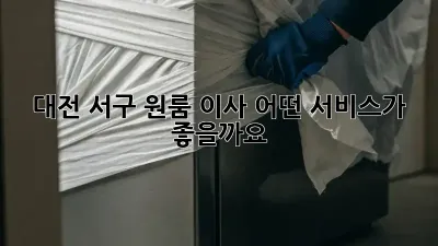 대전 서구 원룸 이사, 어떤 서비스가 좋을까요?
